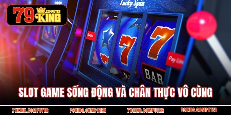 Slot game sống động và chân thực vô cùng