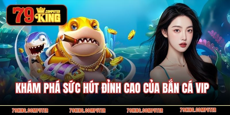Khám phá sức hút đỉnh cao của bắn cá VIP