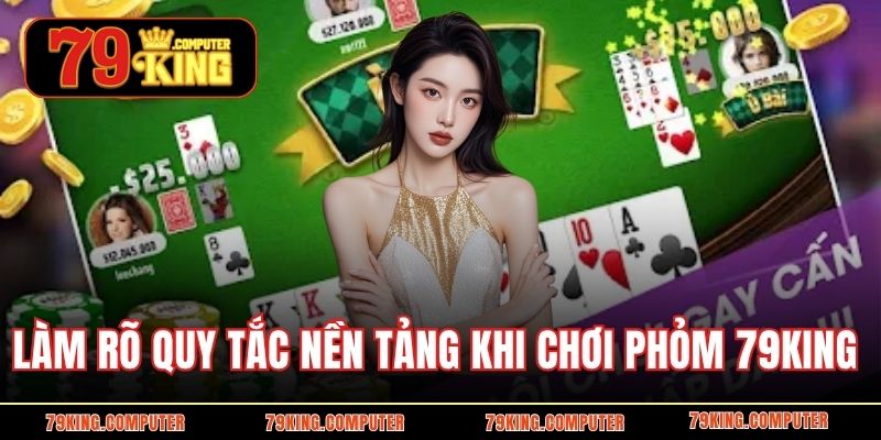 Làm rõ quy tắc nền tảng khi chơi phỏm 79KING