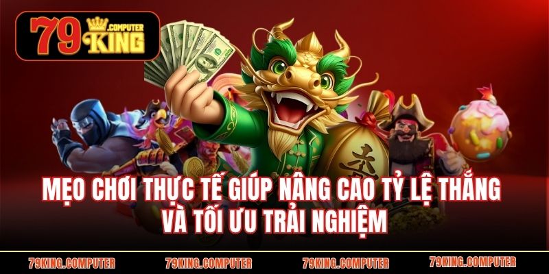 Mẹo chơi thực tế giúp nâng cao tỷ lệ thắng và tối ưu trải nghiệm