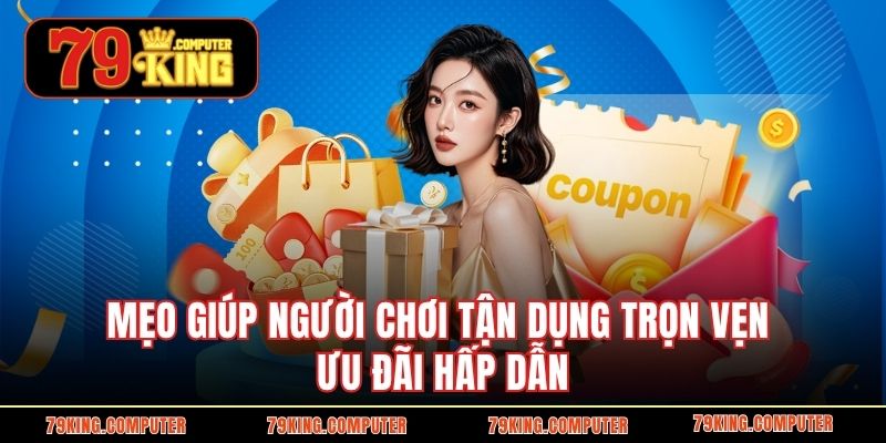 Mẹo giúp người chơi tận dụng trọn vẹn ưu đãi hấp dẫn